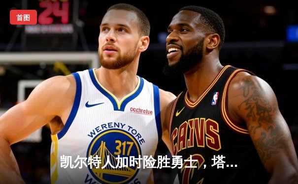 凯尔特人加时险胜勇士，塔图姆44分刷新赛季新高