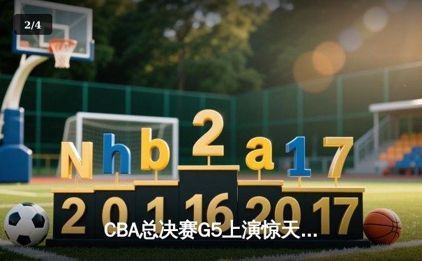 CBA总决赛G5上演惊天逆转 辽宁男篮加时险胜广东夺赛点 - 2