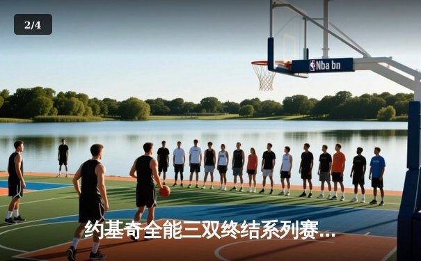 约基奇全能三双终结系列赛悬念 掘金力克森林狼挺进西决 - 2