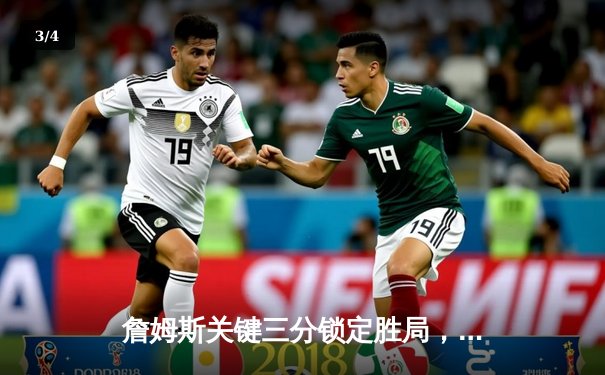 詹姆斯关键三分锁定胜局，湖人加时险胜勇士结束三连败 - 3