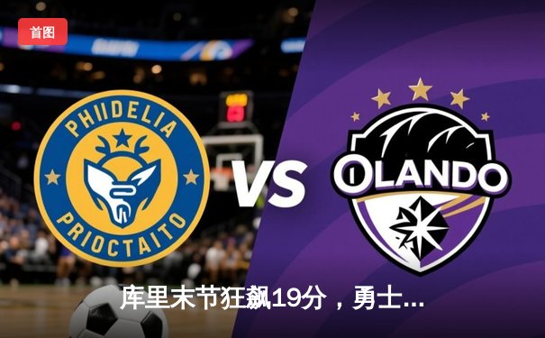 库里末节狂飙19分，勇士逆转独行侠，西部决赛悬念再起