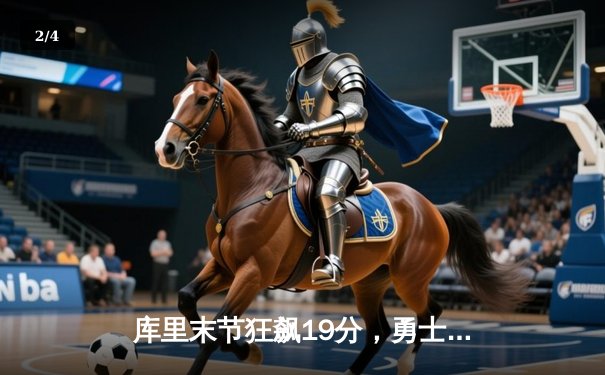 库里末节狂飙19分，勇士逆转独行侠，西部决赛悬念再起 - 2