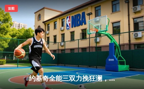 约基奇全能三双力挽狂澜，掘金加时险胜森林狼夺赛点