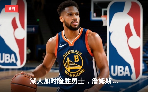 湖人加时险胜勇士，詹姆斯三双力挽狂澜，库里空砍50分