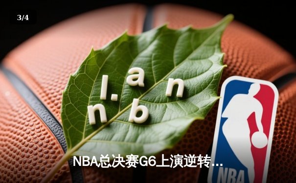 NBA总决赛G6上演逆转奇迹，詹姆斯关键三分锁定队史第18冠 - 3