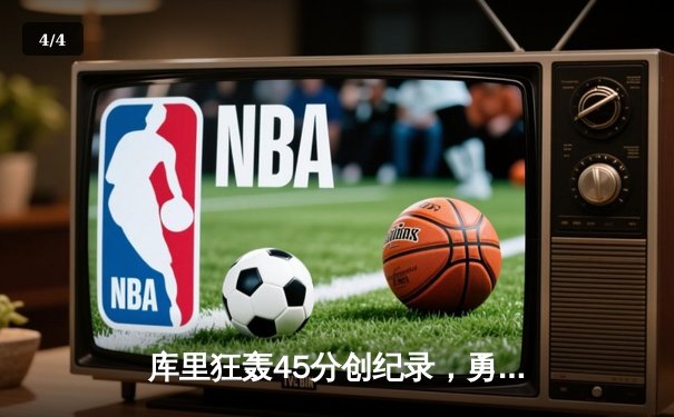 库里狂轰45分创纪录，勇士加时险胜凯尔特人，总决赛悬念再起 - 4