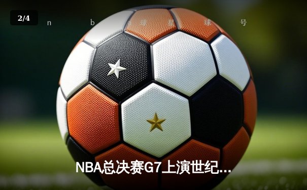 NBA总决赛G7上演世纪对决，丹佛掘金险胜迈阿密热火首夺总冠军 - 2