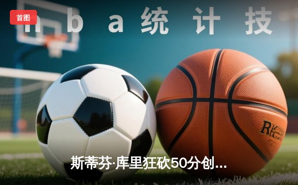 斯蒂芬·库里狂砍50分创历史纪录 勇士加时险胜国王迎开门红
