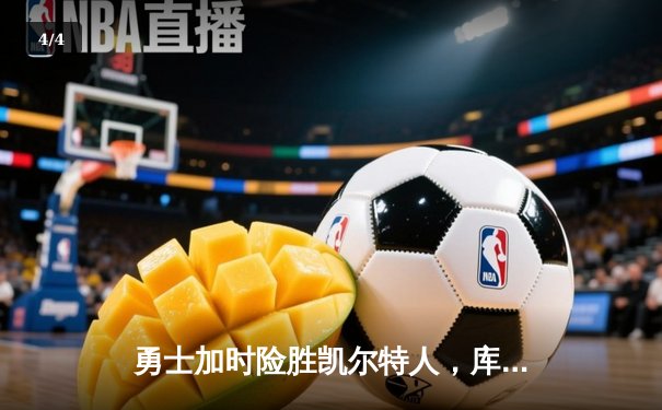 勇士加时险胜凯尔特人，库里狂砍43分率队完成16分逆转 - 4